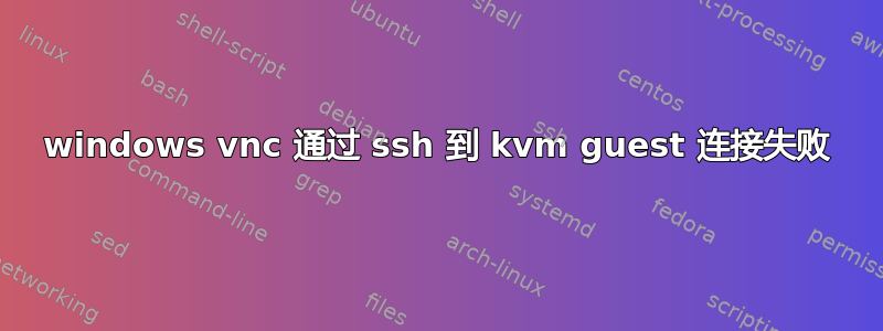 windows vnc 通过 ssh 到 kvm guest 连接失败