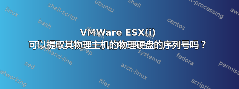 VMWare ESX(i) 可以提取其物理主机的物理硬盘的序列号吗？