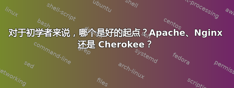 对于初学者来说，哪个是好的起点？Apache、Nginx 还是 Cherokee？