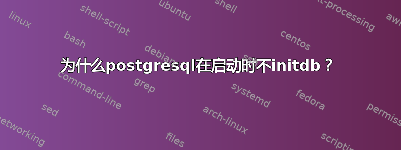 为什么postgresql在启动时不initdb？