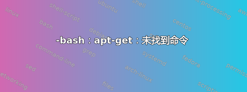 -bash：apt-get：未找到命令