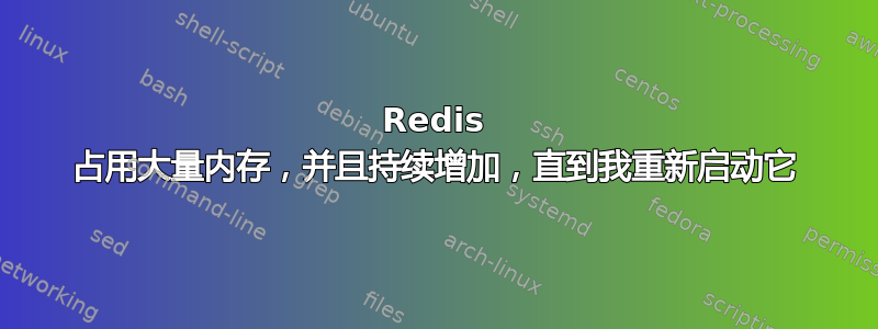 Redis 占用大量内存，并且持续增加，直到我重新启动它