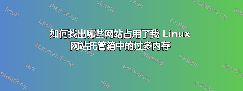 如何找出哪些网站占用了我 Linux 网站托管箱中的过多内存