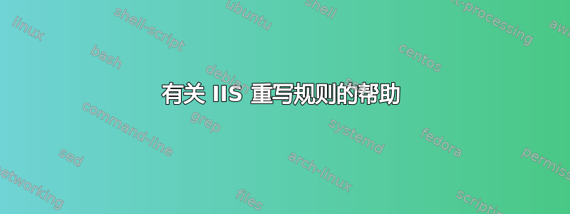 有关 IIS 重写规则的帮助