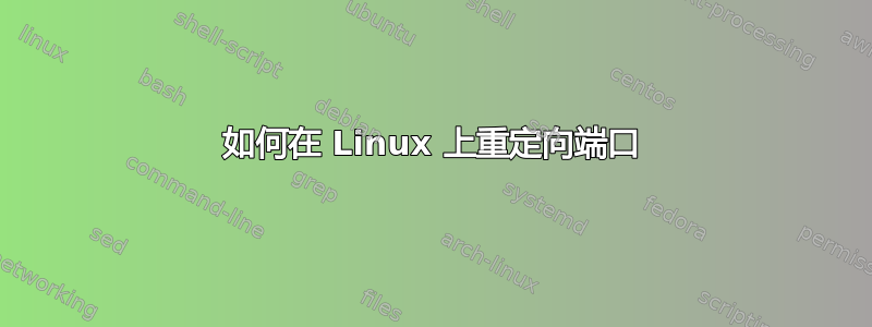 如何在 Linux 上重定向端口