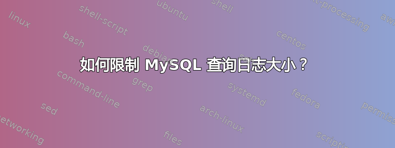 如何限制 MySQL 查询日志大小？