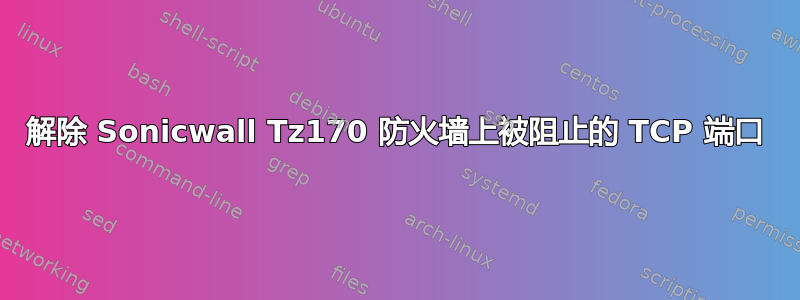 解除 Sonicwall Tz170 防火墙上被阻止的 TCP 端口