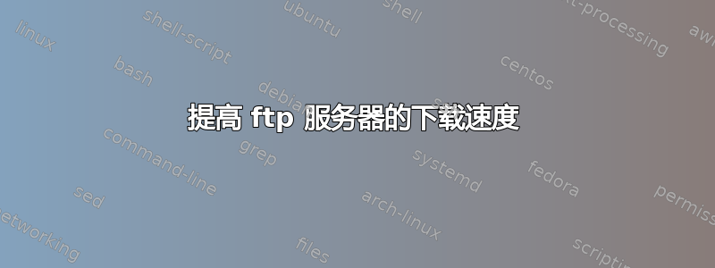 提高 ftp 服务器的下载速度