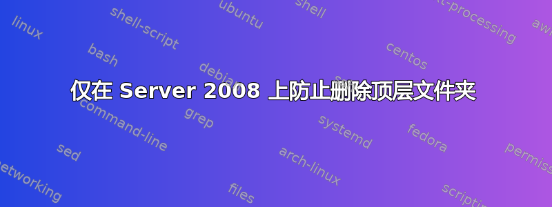 仅在 Server 2008 上防止删除顶层文件夹