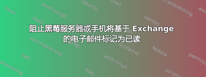 阻止黑莓服务器或手机将基于 Exchange 的电子邮件标记为已读