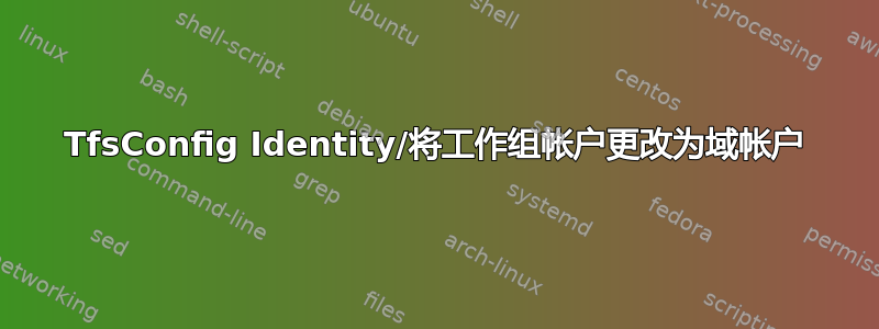 TfsConfig Identity/将工作组帐户更改为域帐户