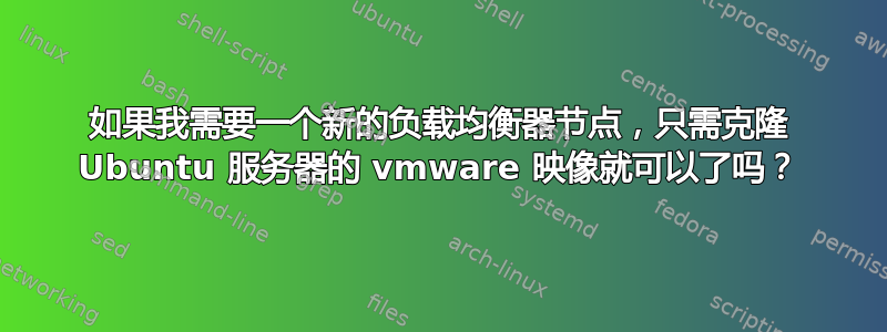 如果我需要一个新的负载均衡器节点，只需克隆 Ubuntu 服务器的 vmware 映像就可以了吗？