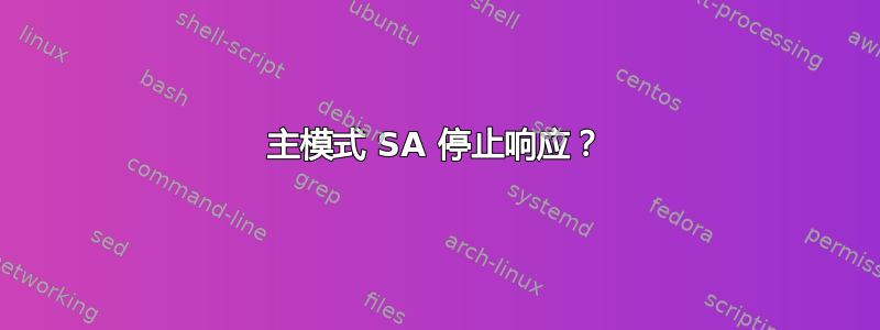 主模式 SA 停止响应？