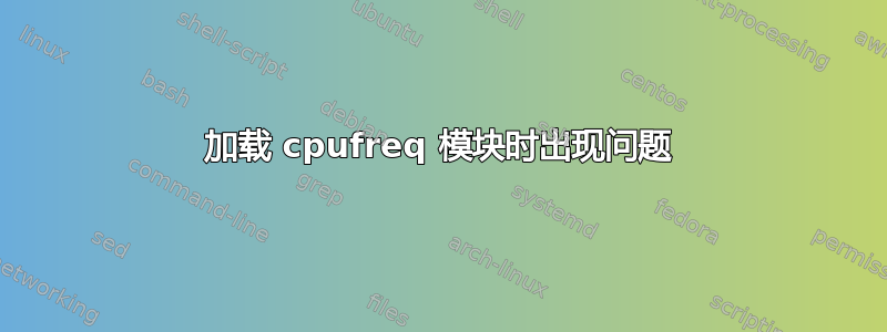 加载 cpufreq 模块时出现问题