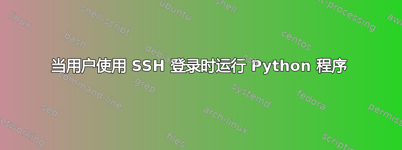 当用户使用 SSH 登录时运行 Python 程序