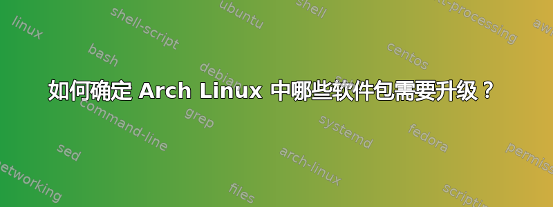 如何确定 Arch Linux 中哪些软件包需要升级？