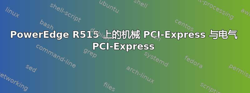 PowerEdge R515 上的机械 PCI-Express 与电气 PCI-Express