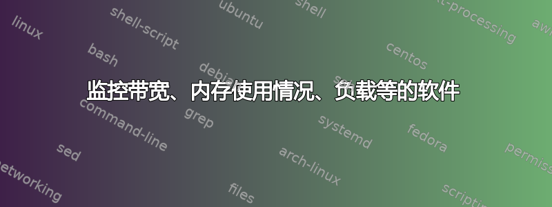 监控带宽、内存使用情况、负载等的软件