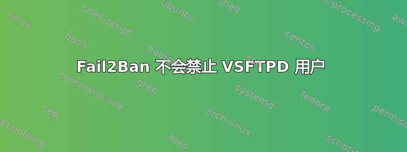 Fail2Ban 不会禁止 VSFTPD 用户