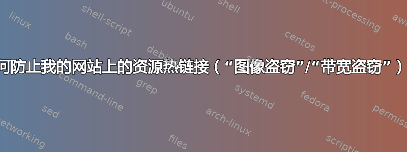 如何防止我的网站上的资源热链接（“图像盗窃”/“带宽盗窃”）？