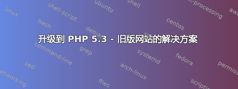 升级到 PHP 5.3 - 旧版网站的解决方案