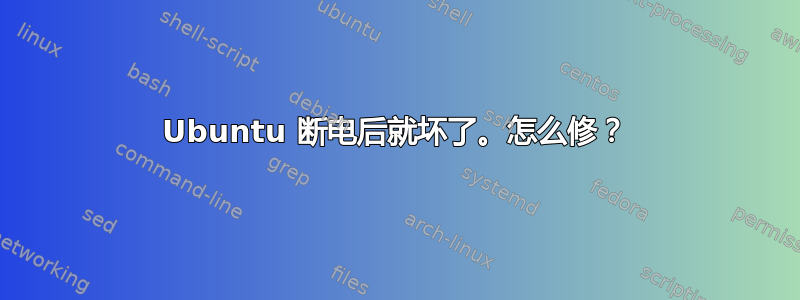 Ubuntu 断电后就坏了。怎么修？