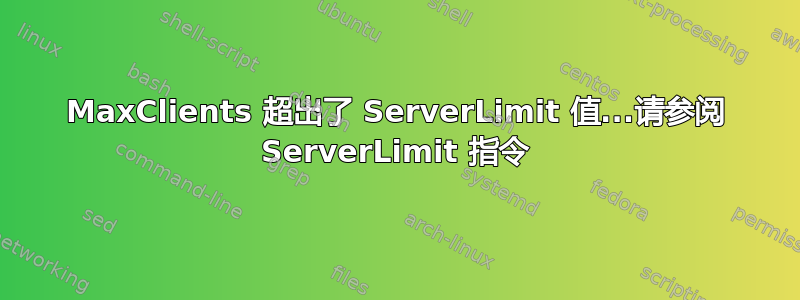 MaxClients 超出了 ServerLimit 值...请参阅 ServerLimit 指令