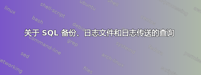 关于 SQL 备份、日志文件和日志传送的查询