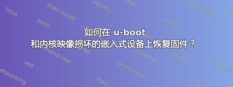 如何在 u-boot 和内核映像损坏的嵌入式设备上恢复固件？ 