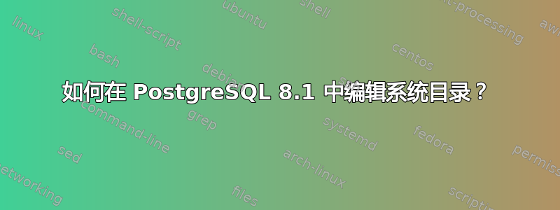 如何在 PostgreSQL 8.1 中编辑系统目录？