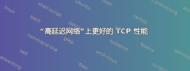 “高延迟网络”上更好的 TCP 性能