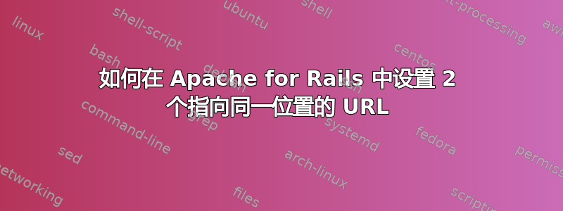 如何在 Apache for Rails 中设置 2 个指向同一位置的 URL