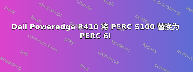 Dell Poweredge R410 将 PERC S100 替换为 PERC 6i