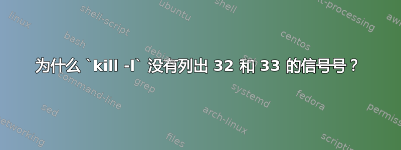 为什么 `kill -l` 没有列出 32 和 33 的信号号？