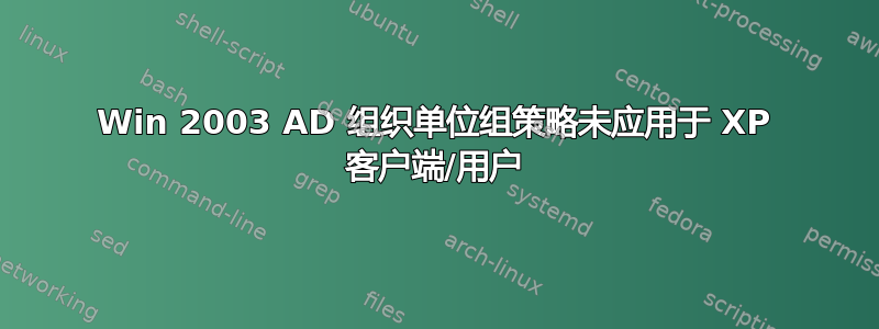 Win 2003 AD 组织单位组策略未应用于 XP 客户端/用户