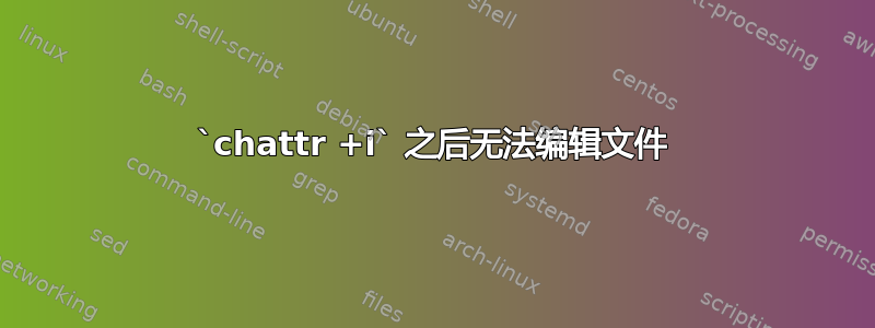 `chattr +i` 之后无法编辑文件