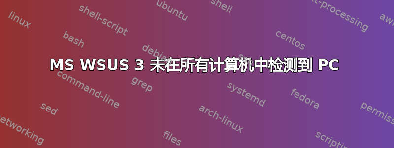 MS WSUS 3 未在所有计算机中检测到 PC