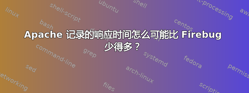 Apache 记录的响应时间怎么可能比 Firebug 少得多？