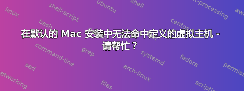 在默认的 Mac 安装中无法命中定义的虚拟主机 - 请帮忙？