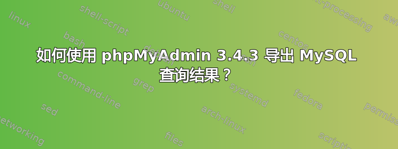 如何使用 phpMyAdmin 3.4.3 导出 MySQL 查询结果？