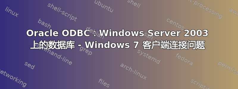 Oracle ODBC：Windows Server 2003 上的数据库 - Windows 7 客户端连接问题