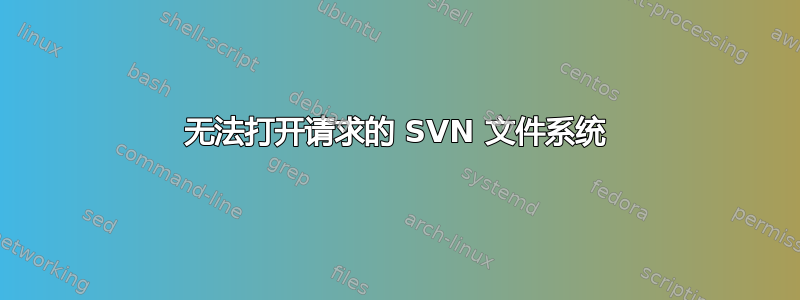 无法打开请求的 SVN 文件系统