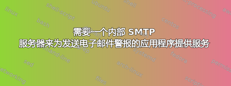 需要一个内部 SMTP 服务器来为发送电子邮件警报的应用程序提供服务