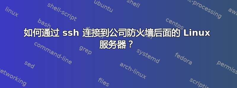 如何通过 ssh 连接到公司防火墙后面的 Linux 服务器？