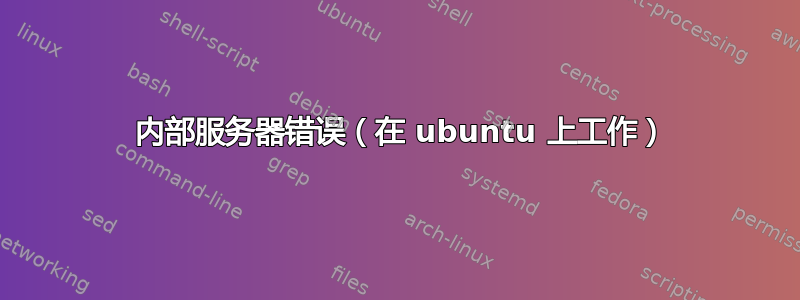 500 内部服务器错误（在 ubuntu 上工作）