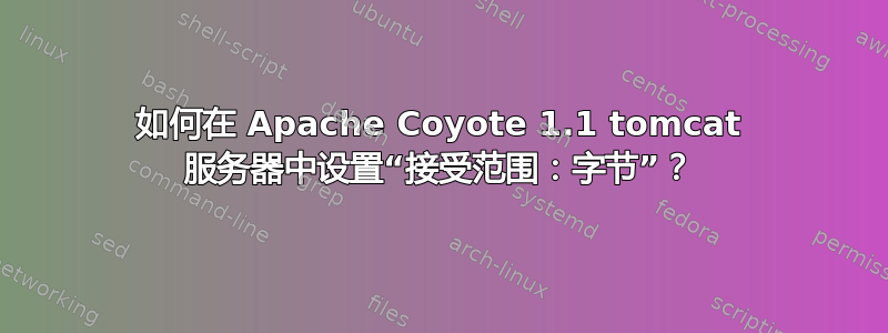 如何在 Apache Coyote 1.1 tomcat 服务器中设置“接受范围：字节”？