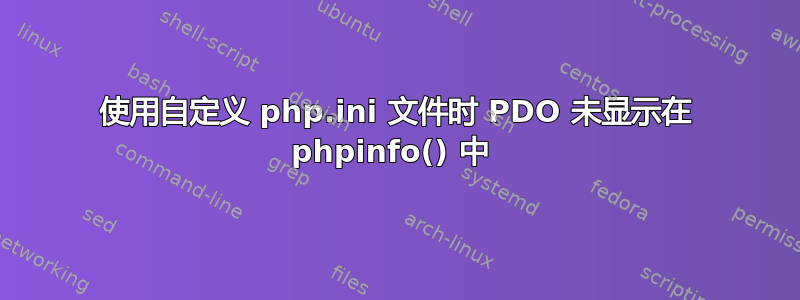 使用自定义 php.ini 文件时 PDO 未显示在 phpinfo() 中 