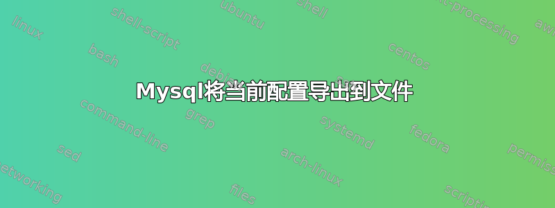 Mysql将当前配置导出到文件