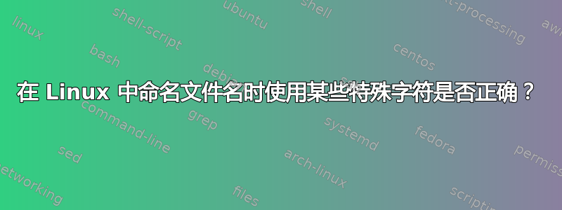 在 Linux 中命名文件名时使用某些特殊字符是否正确？