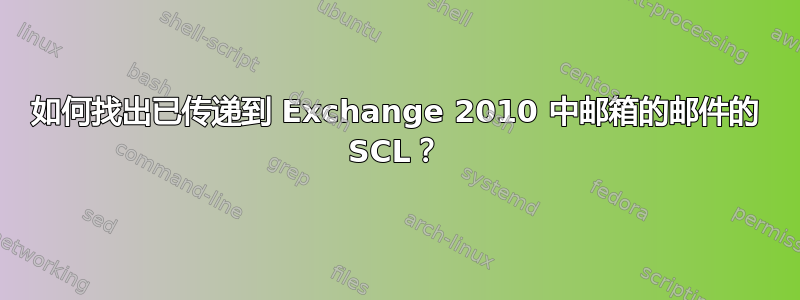 如何找出已传递到 Exchange 2010 中邮箱的邮件的 SCL？